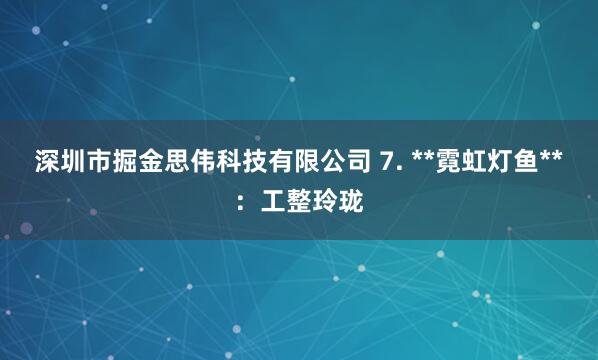 深圳市掘金思伟科技有限公司 7. **霓虹灯鱼**：工整玲珑
