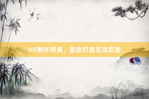 H5制作用具，豪放打造互动页面