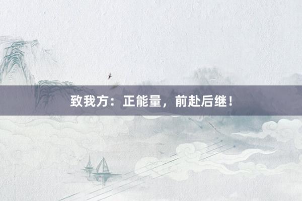 致我方：正能量，前赴后继！