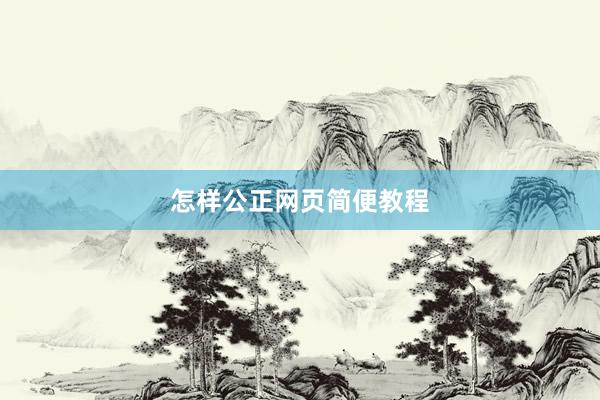 怎样公正网页简便教程