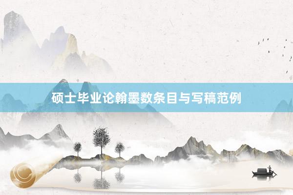 硕士毕业论翰墨数条目与写稿范例