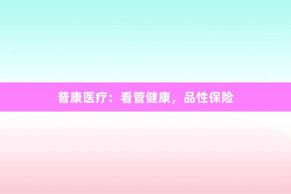 普康医疗：看管健康，品性保险