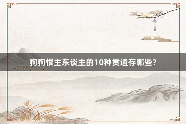 狗狗恨主东谈主的10种贯通存哪些？